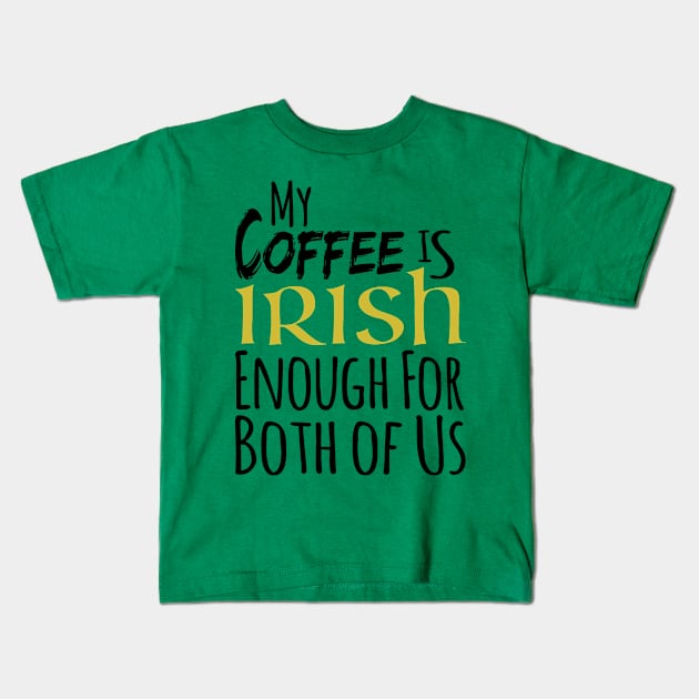 St. Patrick's Day - My Coffee Is Irish Enough For Both Of Us Kids T-Shirt by HipStreetRoad